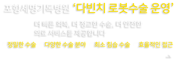포항세명기독병원, 다빈치 로봇수술 운영! 더 빠른 회복, 더 정교한 수술, 더 안전한 의료 서비스를 제공합니다. 정밀한 수술 다양한 수술 분야 최소 침습 수술 효율적인 접근